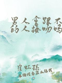 男人会跟不喜欢的人接吻吗