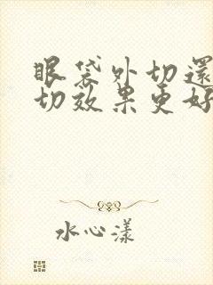 眼袋外切还是内切效果更好