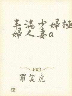 丰满少妇极品熟妇人妻a