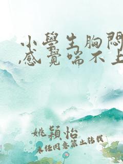 小学生胸闷气短,感觉喘不上气什么原因