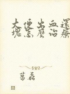 大便出血还有血块怎么治疗