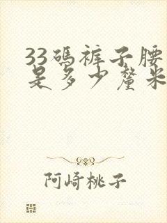 33码裤子腰围是多少厘米长