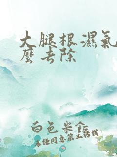 大腿根湿气重怎么去除