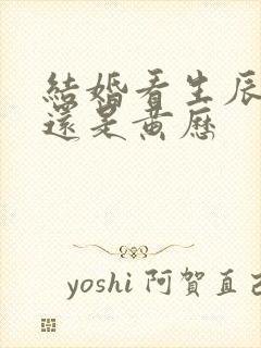 结婚看生辰八字还是黄历