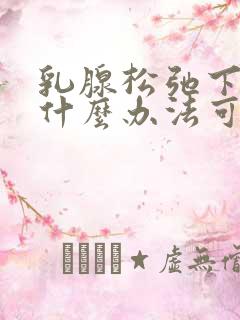 乳腺松弛下垂有什么办法可以收紧嘛?