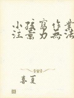 小孩写作业走神注意力无法集中怎么办