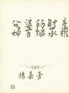 公婆的财产儿媳妇有继承权吗