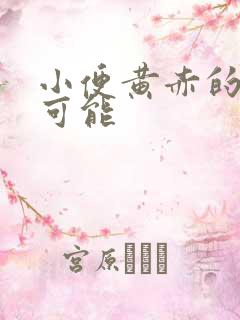 小便黄赤的几种可能