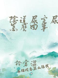 阴道尿完尿疼是怎么回事