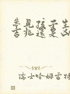 梦见孩子生病是吉兆还是凶兆