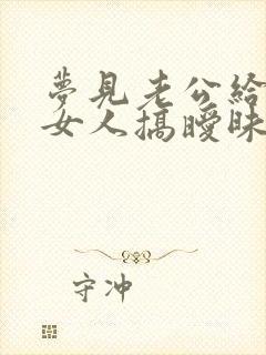 梦见老公给别的女人搞暧昧