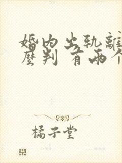 婚内出轨离婚怎么判 有两个孩子