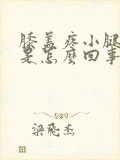 膝盖疼小腿胀疼是怎么回事