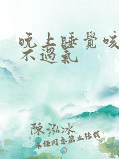 晚上睡觉咳醒喘不过气