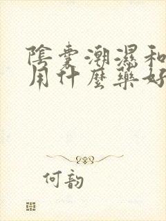 阴囊潮湿和瘙痒用什么药好