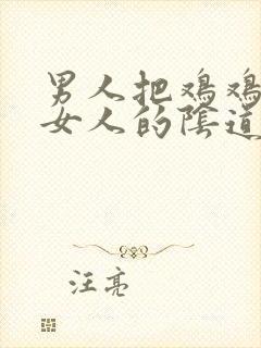 男人把鸡鸡插进女人的阴道视频