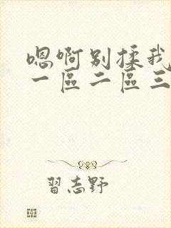 嗯啊别揉我奶头一区二区三区