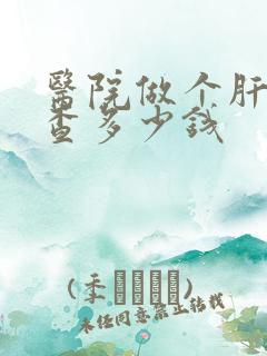 医院做个肝脏检查多少钱