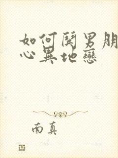 如何哄男朋友开心异地恋