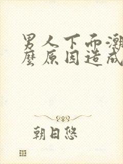 男人下面潮湿什么原因造成的