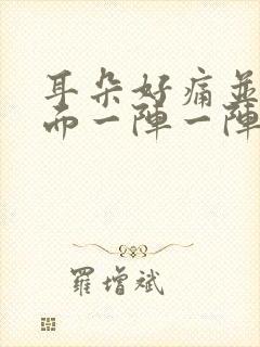 耳朵好痛并且里面一阵一阵的刺痛