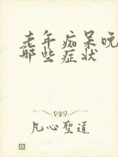 老年痴呆晚期有哪些症状