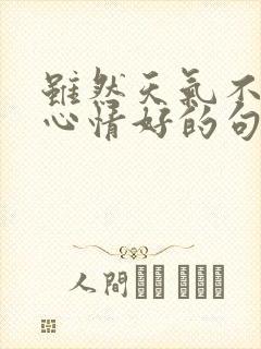 虽然天气不好但心情好的句子