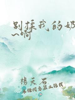 别揉我的奶头嗯~啊