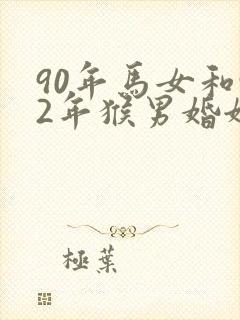 90年马女和92年猴男婚姻怎么样