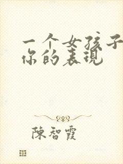 一个女孩子喜欢你的表现