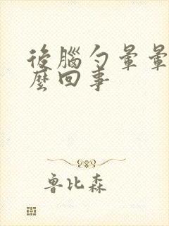 后脑勺晕晕的怎么回事