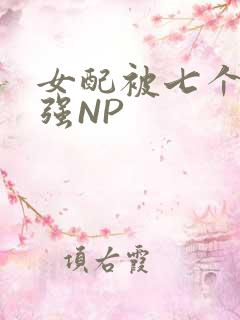 女配被七个男主强NP