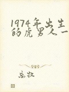 1974年出生的虎男人一生的命运怎样