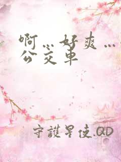 啊…好爽…嗯…公交车