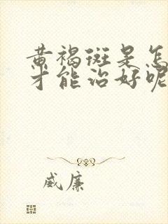 黄褐斑是怎么治才能治好呢