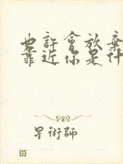 也许会放弃才能靠近你是什么歌