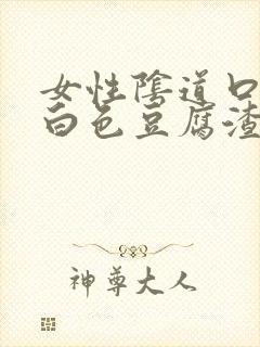 女性阴道口痒有白色豆腐渣分泌物