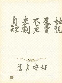 月光不及她温柔短剧免费观看全集