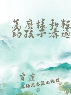 怎么样和叛逆期的孩子沟通