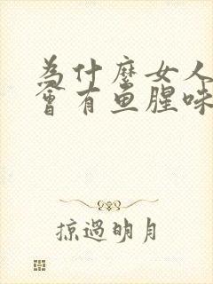 为什么女人阴道会有鱼腥味