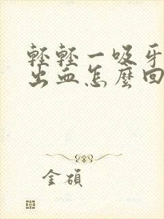 轻轻一吸牙龈就出血怎么回事