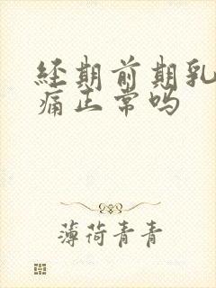 经期前期乳房胀痛正常吗