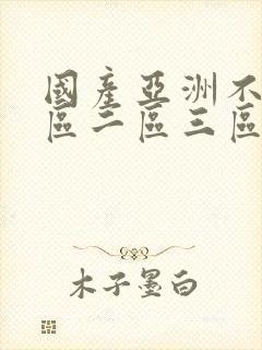 国产亚洲不卡一区二区三区