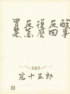 胃反复反酸烧心是怎么回事