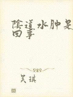 阴道水肿是怎么回事