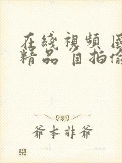 在线视频 国产精品 自拍偷拍