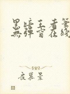 黑暗王者笔趣阁无弹窗在线阅读