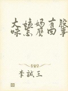 大姨妈有股腥臭味怎么回事