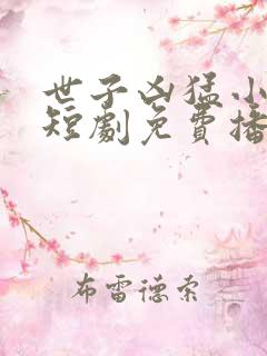 世子凶猛小娘子短剧免费播放