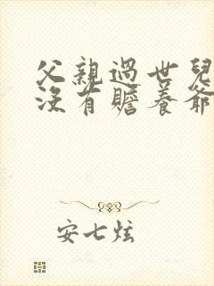 父亲过世儿子有没有赡养爷爷的义务